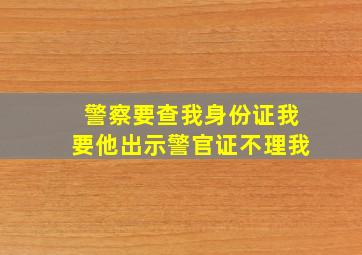 警察要查我身份证我要他出示警官证不理我