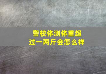 警校体测体重超过一两斤会怎么样