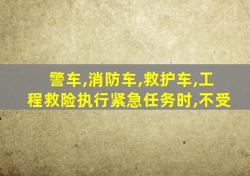 警车,消防车,救护车,工程救险执行紧急任务时,不受