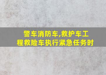 警车消防车,救护车工程救险车执行紧急任务时