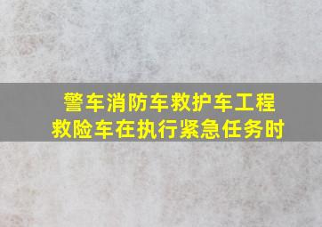 警车消防车救护车工程救险车在执行紧急任务时