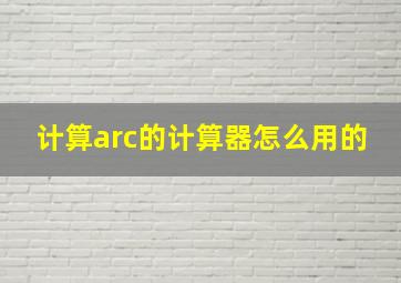 计算arc的计算器怎么用的