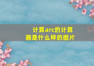 计算arc的计算器是什么样的图片