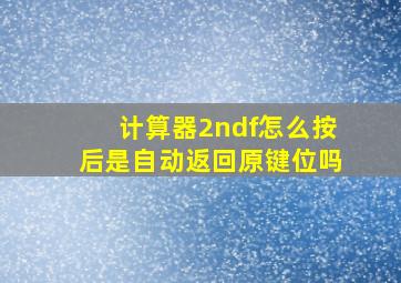 计算器2ndf怎么按后是自动返回原键位吗