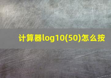 计算器log10(50)怎么按