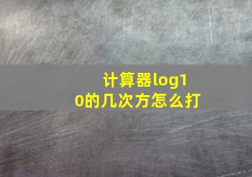 计算器log10的几次方怎么打