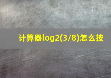 计算器log2(3/8)怎么按