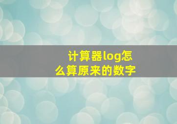 计算器log怎么算原来的数字