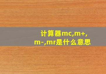 计算器mc,m+,m-,mr是什么意思