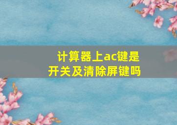 计算器上ac键是开关及清除屏键吗