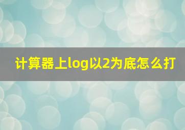 计算器上log以2为底怎么打