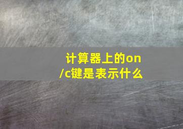 计算器上的on/c键是表示什么