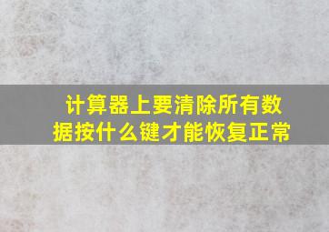 计算器上要清除所有数据按什么键才能恢复正常