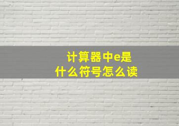 计算器中e是什么符号怎么读