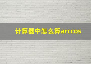 计算器中怎么算arccos