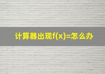 计算器出现f(x)=怎么办