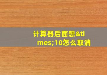 计算器后面想×10怎么取消