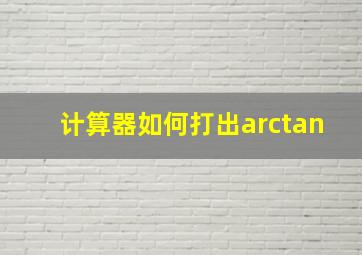 计算器如何打出arctan