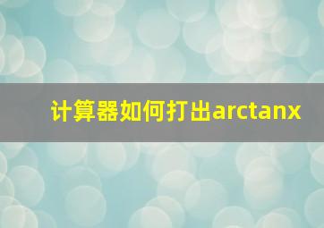 计算器如何打出arctanx