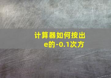 计算器如何按出e的-0.1次方