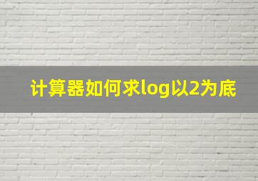 计算器如何求log以2为底