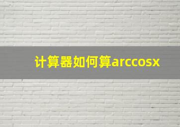 计算器如何算arccosx