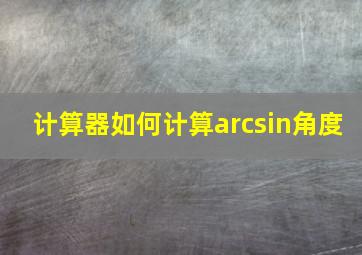 计算器如何计算arcsin角度