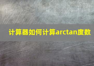 计算器如何计算arctan度数