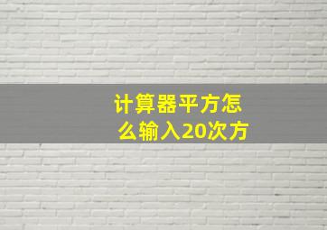 计算器平方怎么输入20次方