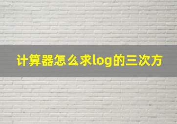 计算器怎么求log的三次方