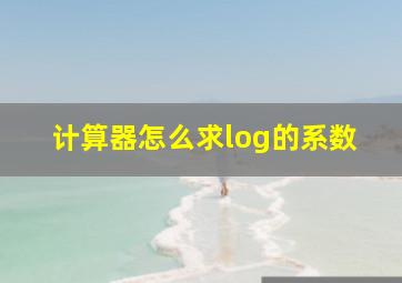 计算器怎么求log的系数