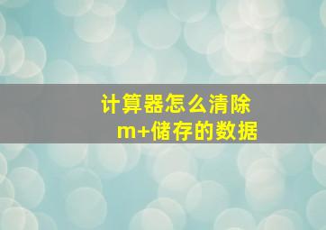 计算器怎么清除m+储存的数据