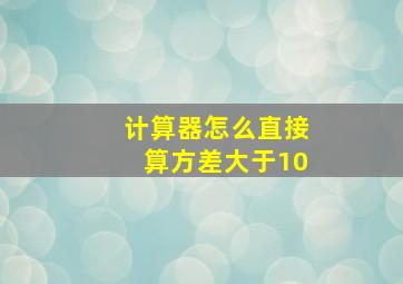 计算器怎么直接算方差大于10