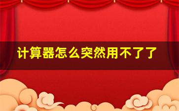 计算器怎么突然用不了了