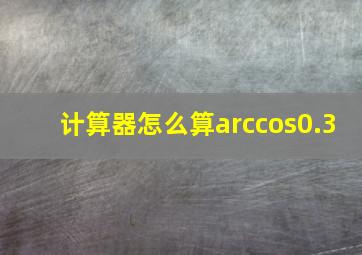 计算器怎么算arccos0.3