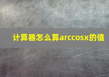 计算器怎么算arccosx的值