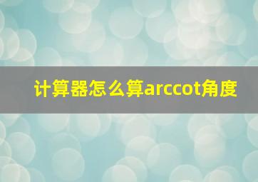 计算器怎么算arccot角度