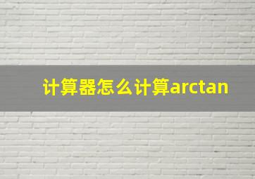 计算器怎么计算arctan