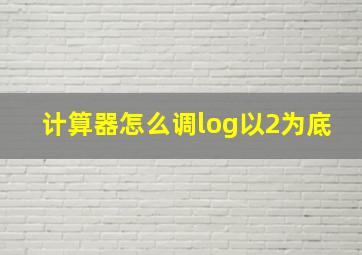 计算器怎么调log以2为底