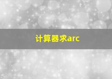 计算器求arc