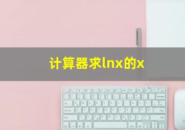 计算器求lnx的x