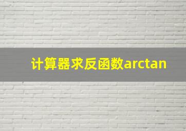 计算器求反函数arctan