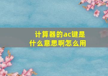 计算器的ac键是什么意思啊怎么用