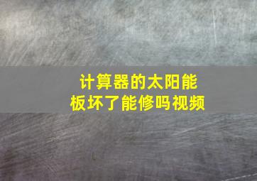 计算器的太阳能板坏了能修吗视频