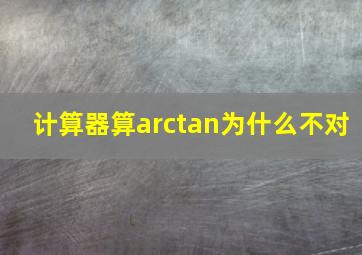 计算器算arctan为什么不对