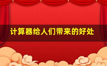 计算器给人们带来的好处