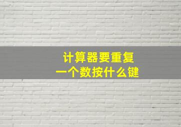 计算器要重复一个数按什么键