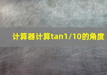 计算器计算tan1/10的角度