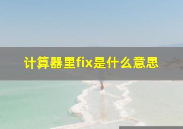 计算器里fix是什么意思