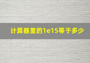 计算器里的1e15等于多少